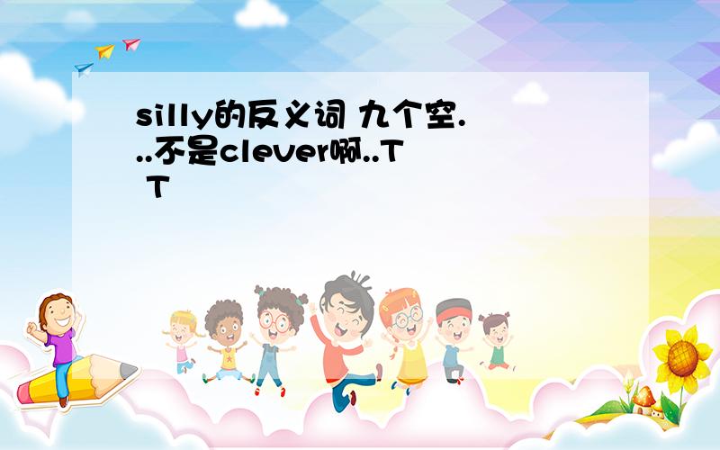 silly的反义词 九个空...不是clever啊..T T