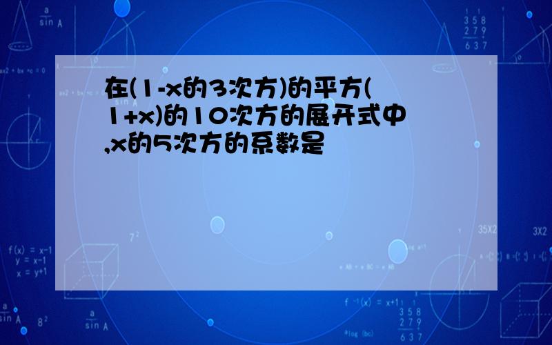 在(1-x的3次方)的平方(1+x)的10次方的展开式中,x的5次方的系数是