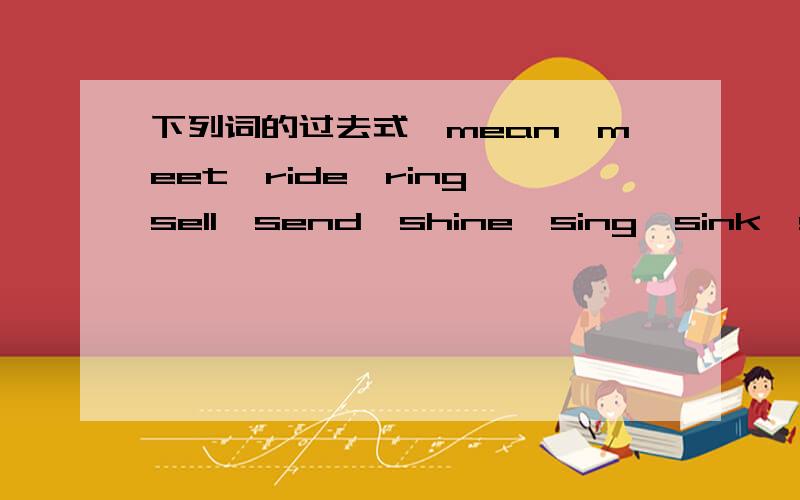 下列词的过去式,mean,meet,ride,ring,sell,send,shine,sing,sink,speak,spend,take,teach,tell,think,understand,wake,wear,win的过去式