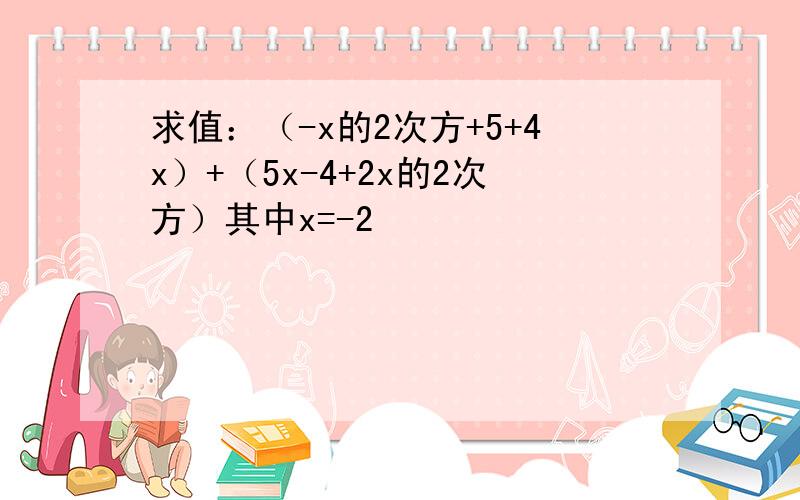 求值：（-x的2次方+5+4x）+（5x-4+2x的2次方）其中x=-2