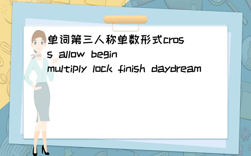 单词第三人称单数形式cross allow begin multiply lock finish daydream