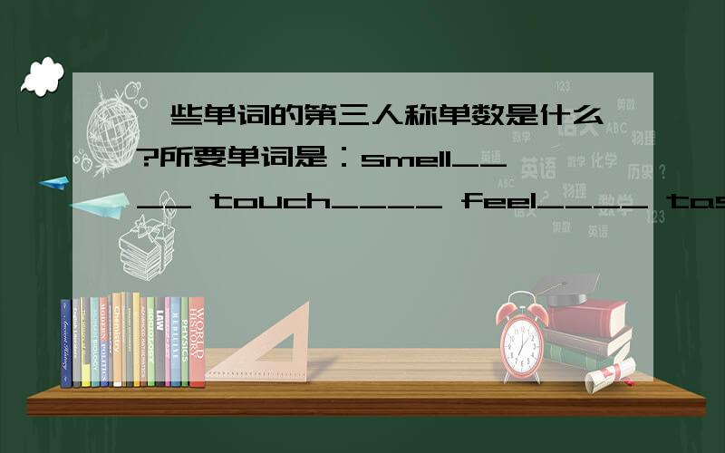 一些单词的第三人称单数是什么?所要单词是：smell____ touch____ feel____ taste____ 急用!