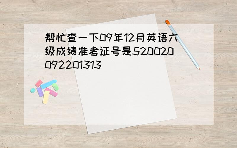 帮忙查一下09年12月英语六级成绩准考证号是520020092201313