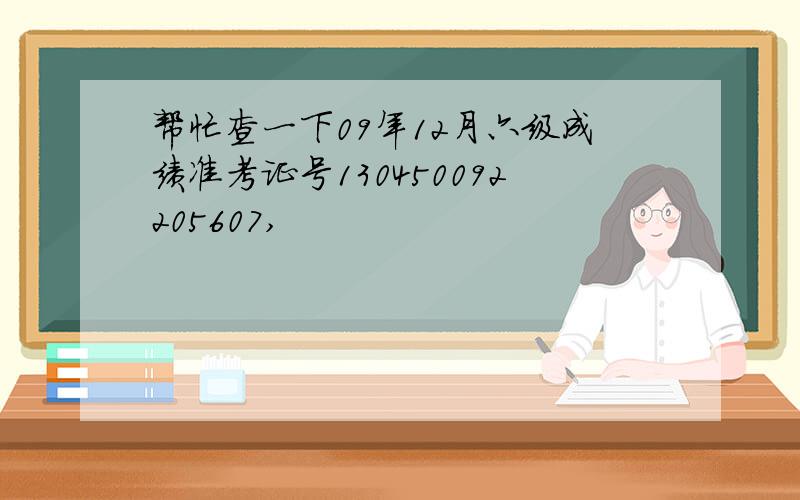 帮忙查一下09年12月六级成绩准考证号130450092205607,