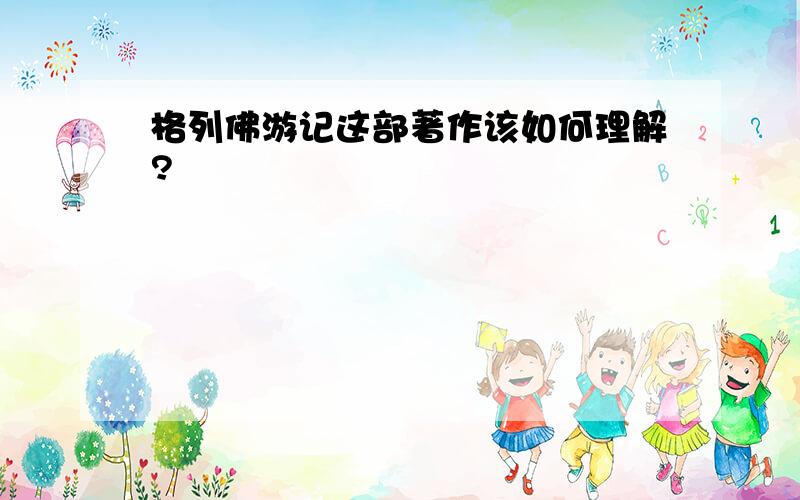 格列佛游记这部著作该如何理解?