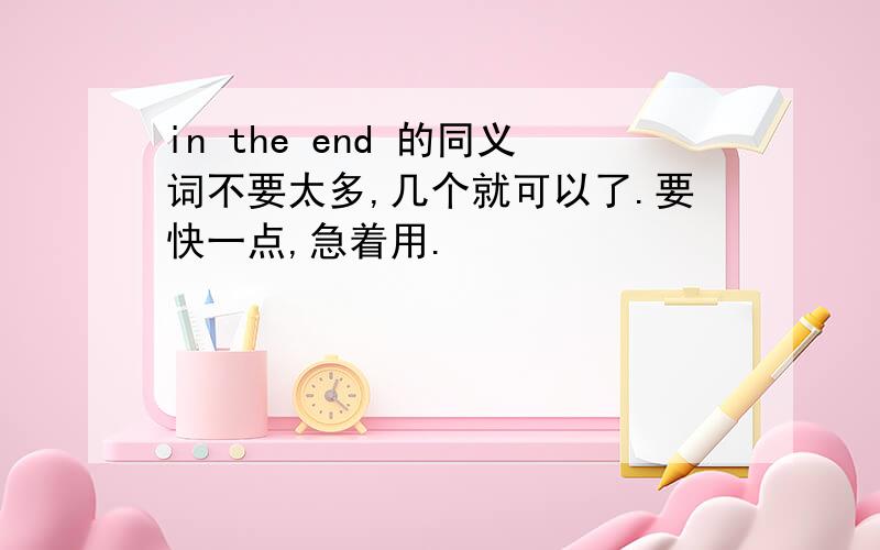 in the end 的同义词不要太多,几个就可以了.要快一点,急着用.