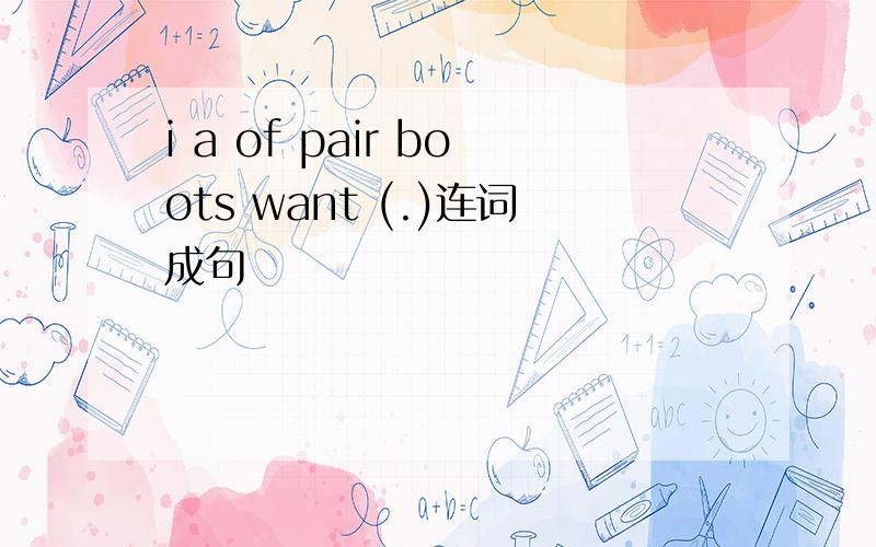 i a of pair boots want (.)连词成句