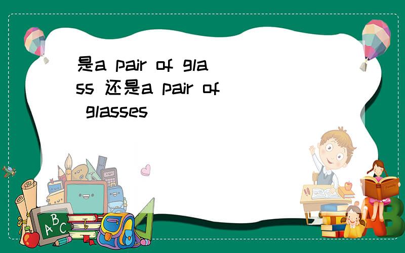 是a pair of glass 还是a pair of glasses