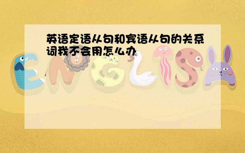 英语定语从句和宾语从句的关系词我不会用怎么办