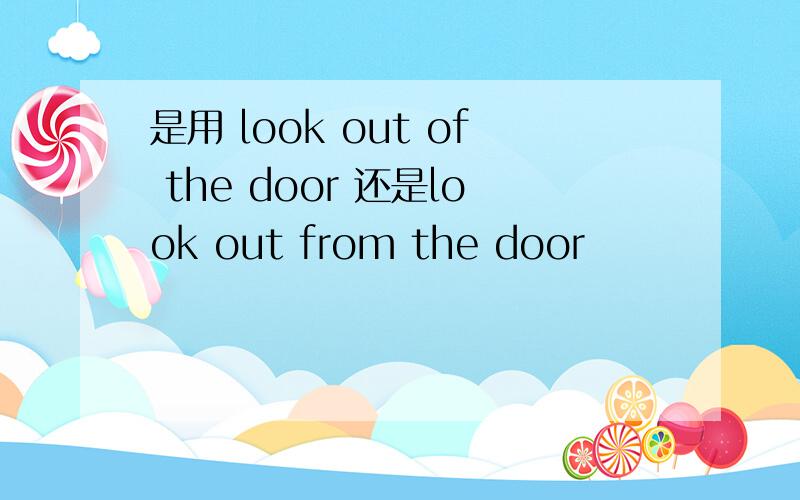 是用 look out of the door 还是look out from the door