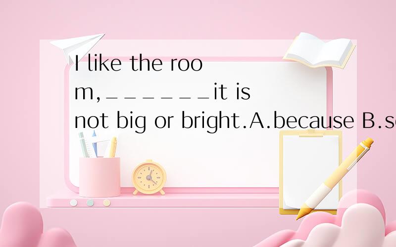 I like the room,______it is not big or bright.A.because B.so C.but