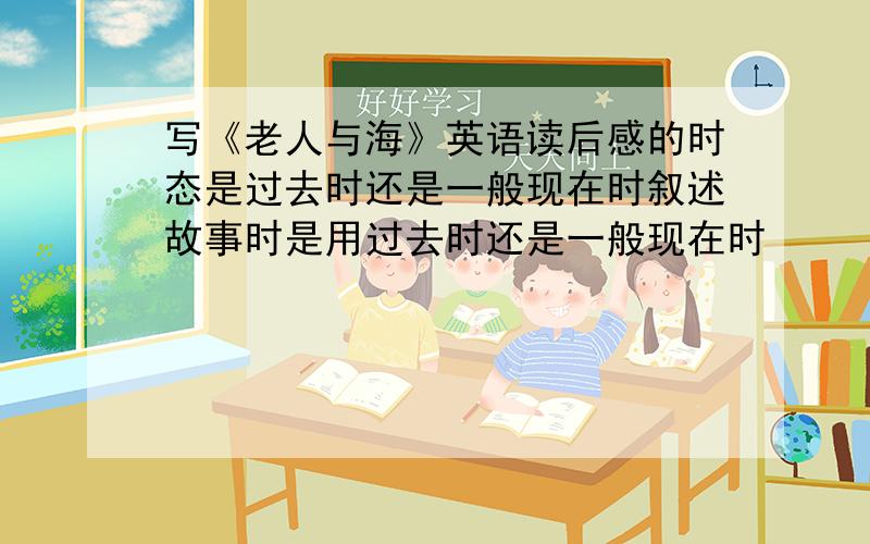 写《老人与海》英语读后感的时态是过去时还是一般现在时叙述故事时是用过去时还是一般现在时