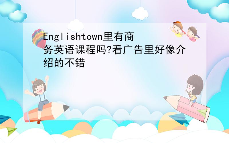 Englishtown里有商务英语课程吗?看广告里好像介绍的不错