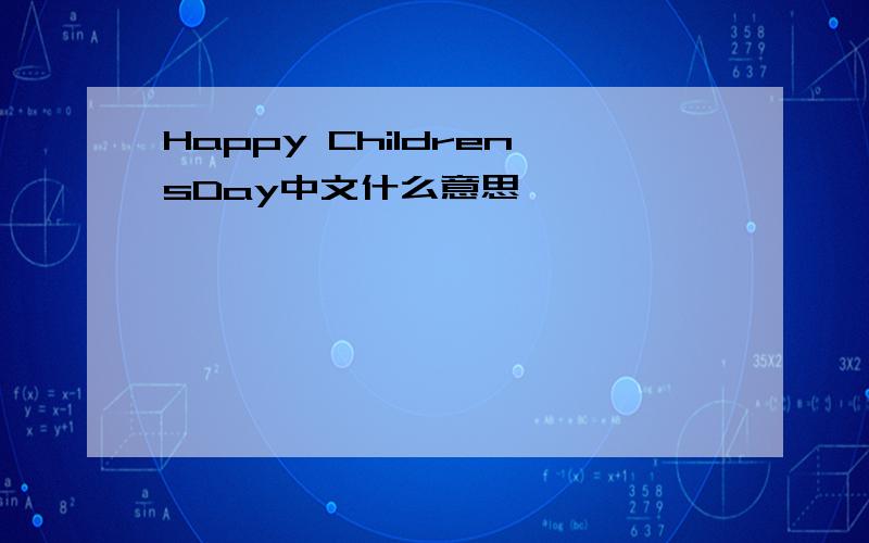 Happy ChildrensDay中文什么意思