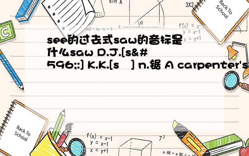 see的过去式saw的音标是什么saw D.J.[sɔ:] K.K.[sɔ] n.锯 A carpenter's tools include saws,hammers,and screw-drivers.木工的工具包括锯子、锤子和旋凿.vt.& vi.锯 John is sawing.约翰正在锯东西.Would you like to saw