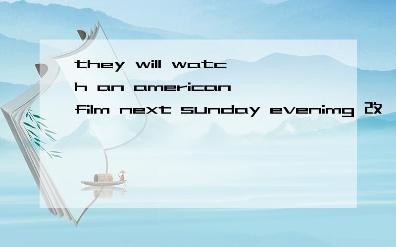they will watch an american film next sunday evenimg 改一般疑问句 急