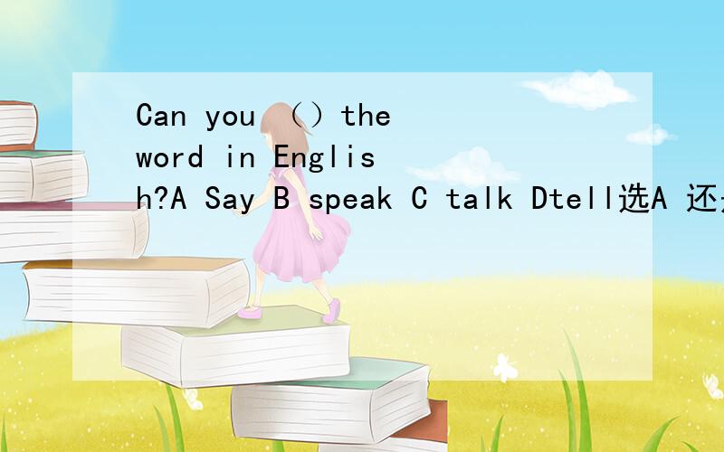 Can you （）the word in English?A Say B speak C talk Dtell选A 还是B