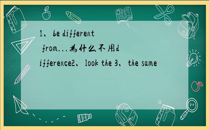 1、be different from...为什么不用difference2、look the 3、the same