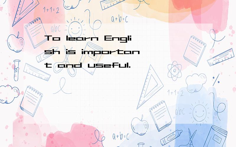 To learn English is important and useful.