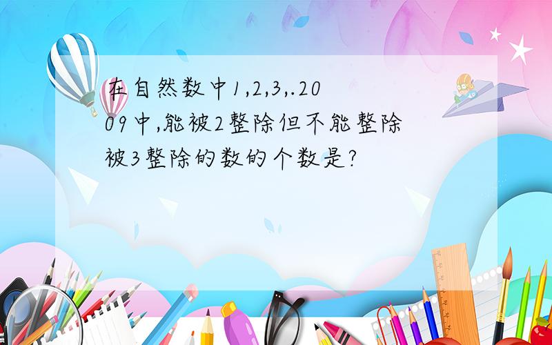 在自然数中1,2,3,.2009中,能被2整除但不能整除被3整除的数的个数是?