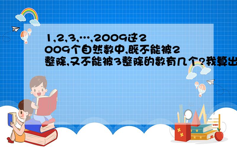 1,2,3,…,2009这2009个自然数中,既不能被2整除,又不能被3整除的数有几个?我算出来是670个,答案是669个,怎么回事?