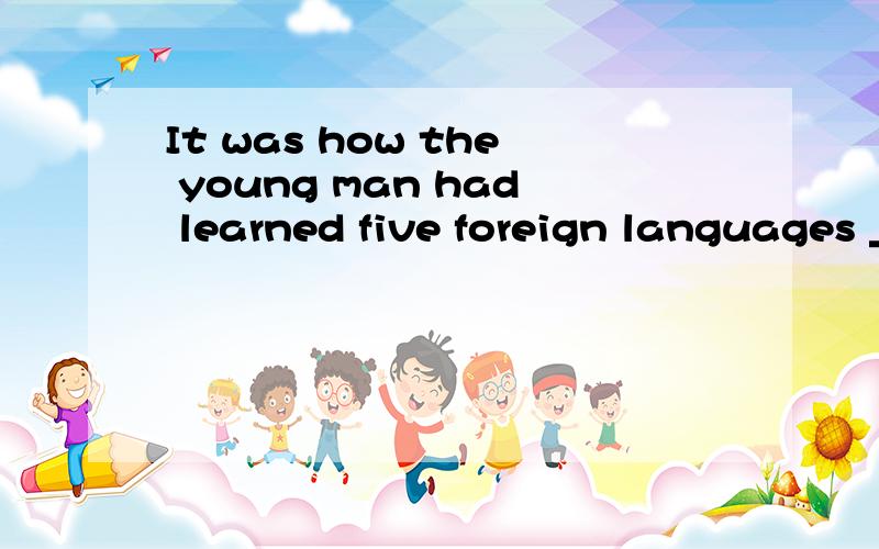 It was how the young man had learned five foreign languages ________ attracted our interest.A.so that B.that C.what D.which