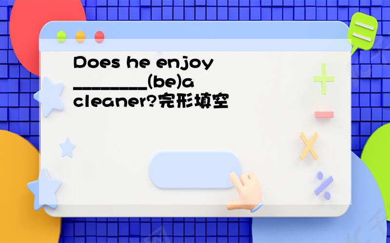 Does he enjoy ________(be)a cleaner?完形填空