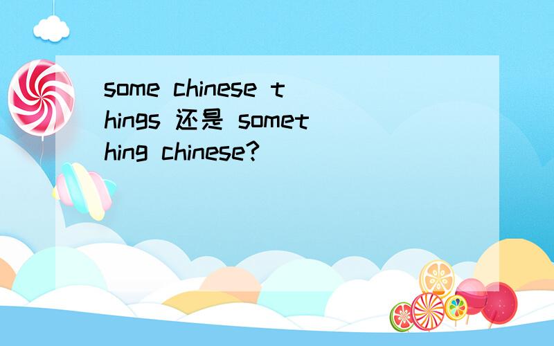 some chinese things 还是 something chinese?