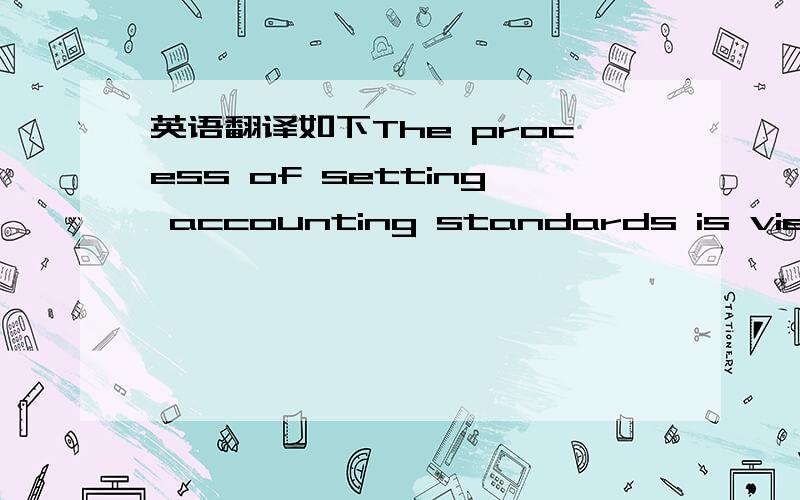 英语翻译如下The process of setting accounting standards is viewed as a political process,both because of the influences in creating the standards and because of the impact the resulting standards have on a wide variety of interest groups.Requir