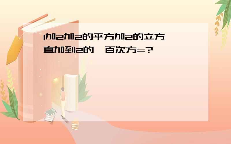 1加2加2的平方加2的立方一直加到2的一百次方=?