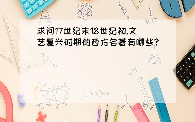 求问17世纪末18世纪初,文艺复兴时期的西方名著有哪些?