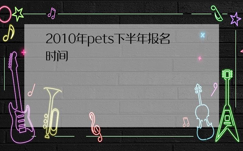 2010年pets下半年报名时间