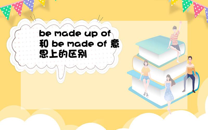 be made up of 和 be made of 意思上的区别