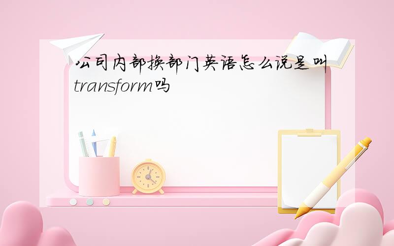 公司内部换部门英语怎么说是叫transform吗