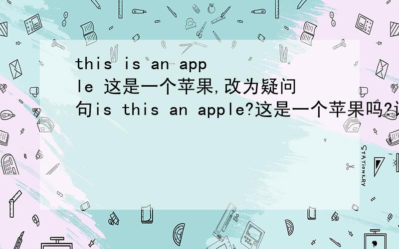 this is an apple 这是一个苹果,改为疑问句is this an apple?这是一个苹果吗?请问这样改对吗?