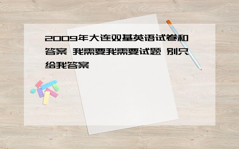 2009年大连双基英语试卷和答案 我需要我需要试题 别只给我答案