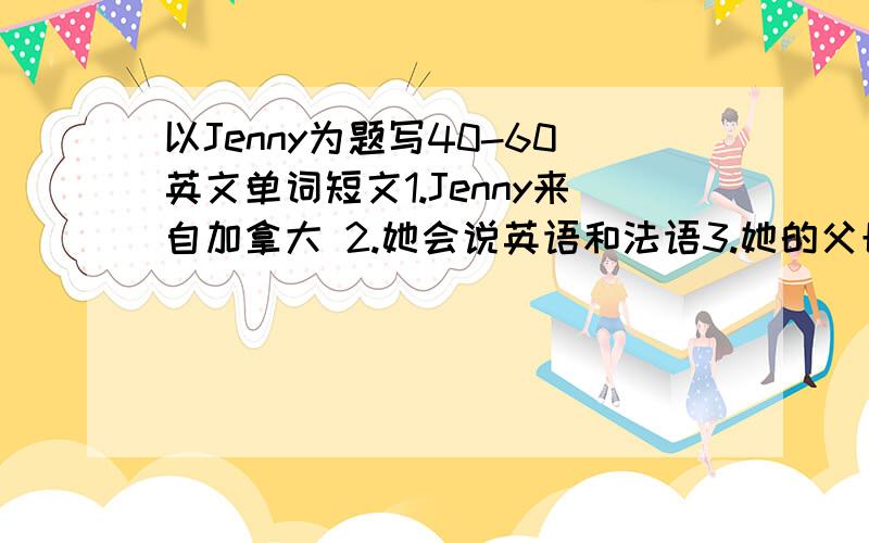 以Jenny为题写40-60英文单词短文1.Jenny来自加拿大 2.她会说英语和法语3.她的父母在加拿大首都渥太华角书.父亲角英语,母亲角数学.4.她有个弟弟和妹妹.5.她很喜欢中国.