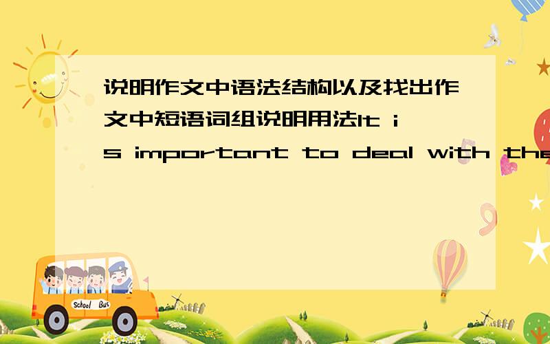 说明作文中语法结构以及找出作文中短语词组说明用法It is important to deal with the rubbish in cities.  Rubbish must be treated properly. Otherwise it may cause a lot of problems. It may pollute the air and water.  When people br