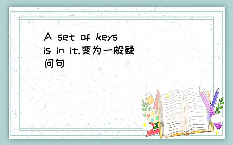 A set of keys is in it.变为一般疑问句