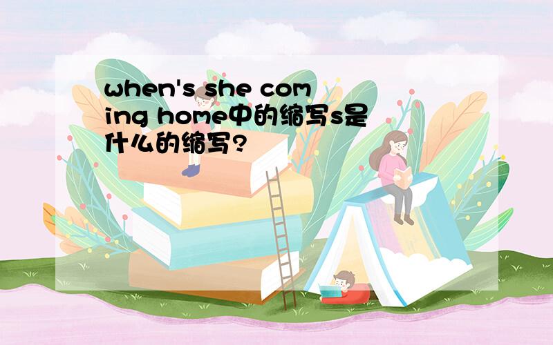 when's she coming home中的缩写s是什么的缩写?