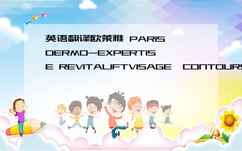 英语翻译欧莱雅 PARIS DERMO-EXPERTISE REVITALIFTVISAGE,CONTOURS&COUSoin remaillantanti-rides +fermete