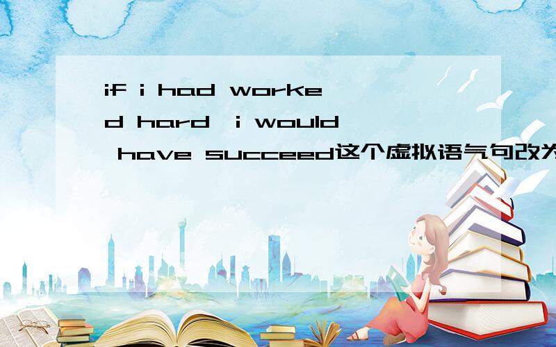 if i had worked hard,i would have succeed这个虚拟语气句改为分词作状语怎么改?是working hard ,i would have succeed还是worked hard,i would have succeed还是没有这种说法?