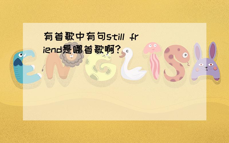 有首歌中有句still friend是哪首歌啊?