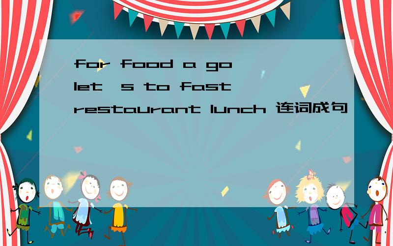 for food a go let's to fast restaurant lunch 连词成句