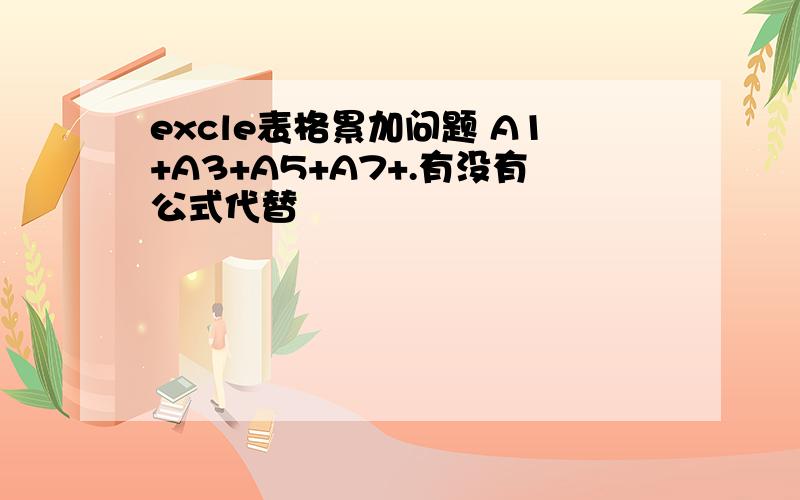 excle表格累加问题 A1+A3+A5+A7+.有没有公式代替