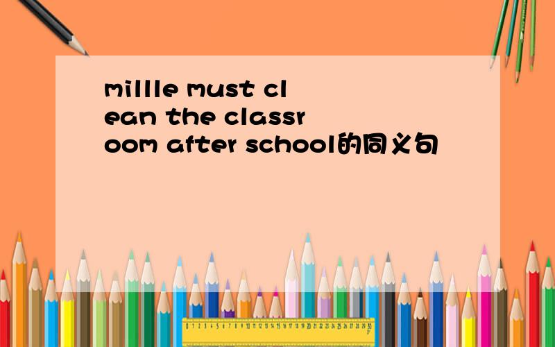 millle must clean the classroom after school的同义句