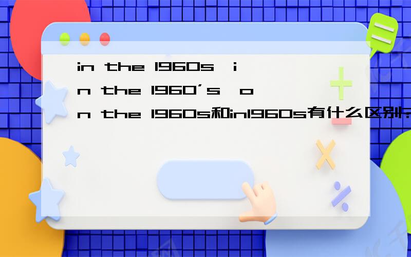 in the 1960s、in the 1960’s、on the 1960s和in1960s有什么区别?这四个分别是A、B、C、D的选项.A research group first had the idea of linking all the computers togrter______