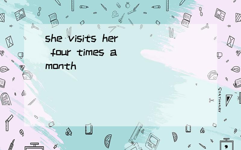 she visits her four times a month