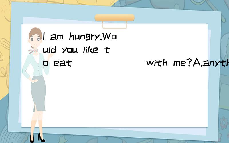 I am hungry.Would you like to eat_______with me?A.anything delicious B.delicious somethingI am hungry.Would you like to eat_______with me?A.anything delicious\x05\x05 B.delicious something C.something delicious \x05\x05 D.delicious anything但是为