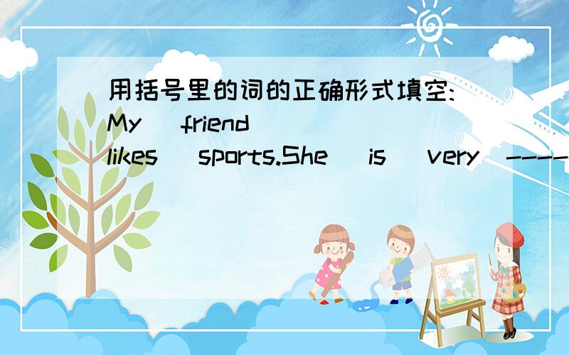 用括号里的词的正确形式填空:My   friend   likes   sports.She   is   very  -------（athletic)Paula  is  never  ----------（quiet）